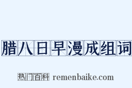 腊八日早漫成组词是什么意思的图片